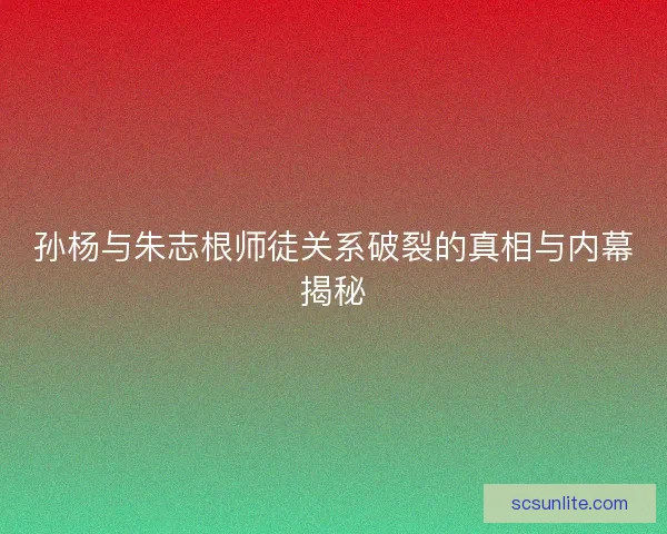 孙杨与朱志根师徒关系破裂的真相与内幕揭秘