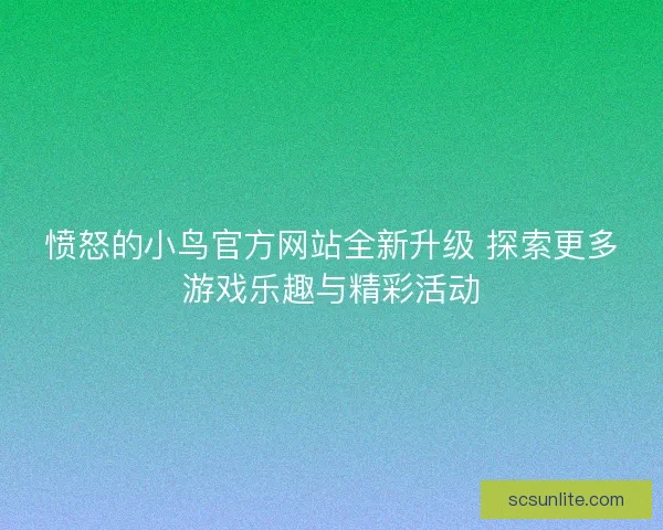 愤怒的小鸟官方网站全新升级 探索更多游戏乐趣与精彩活动
