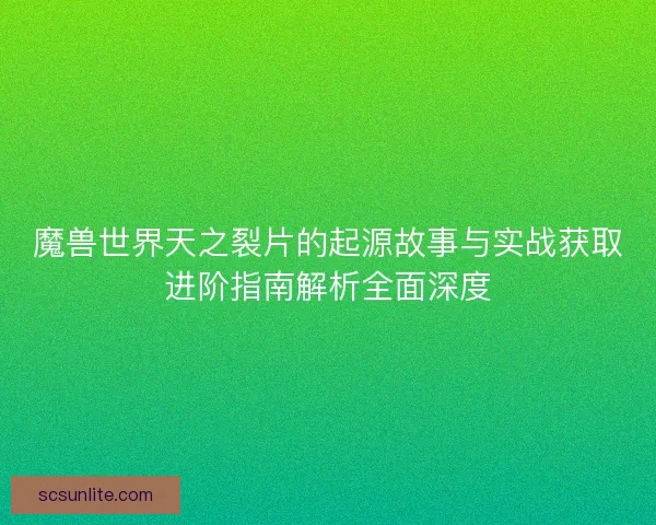 魔兽世界天之裂片的起源故事与实战获取进阶指南解析全面深度