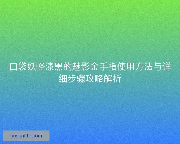 口袋妖怪漆黑的魅影金手指使用方法与详细步骤攻略解析