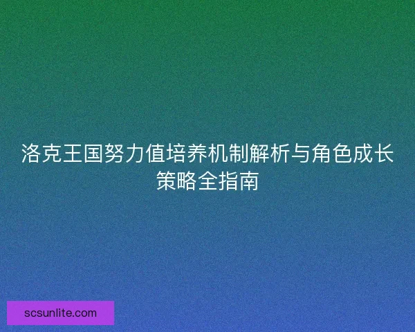 洛克王国努力值培养机制解析与角色成长策略全指南