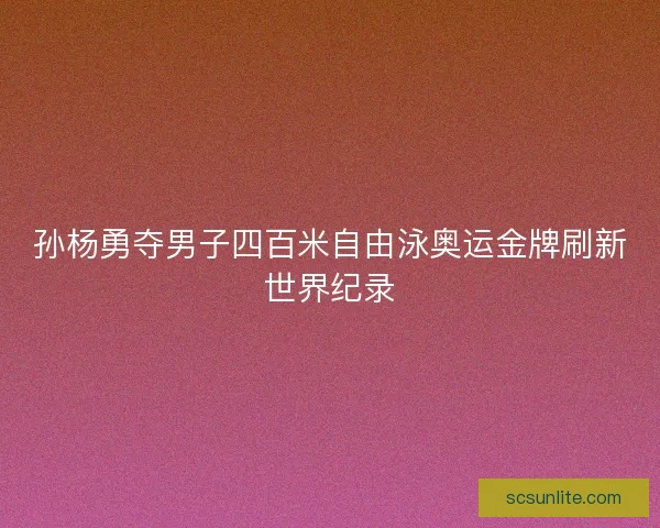 孙杨勇夺男子四百米自由泳奥运金牌刷新世界纪录