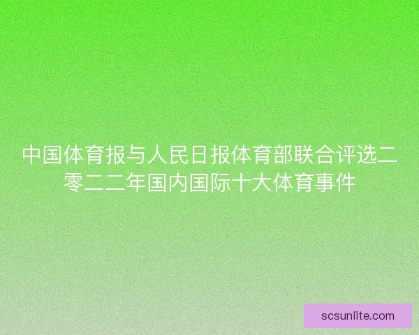 中国体育报与人民日报体育部联合评选二零二二年国内国际十大体育事件