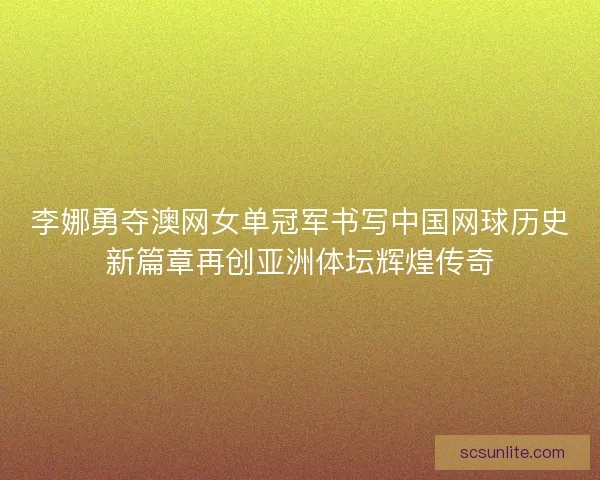 李娜勇夺澳网女单冠军书写中国网球历史新篇章再创亚洲体坛辉煌传奇